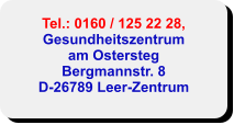 Tel.: 0160 / 125 22 28,Gesundheitszentrumam Ostersteg Bergmannstr. 8 D-26789 Leer-Zentrum