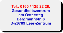 Tel.: 0160 / 125 22 28,Gesundheitszentrumam Ostersteg Bergmannstr. 8 D-26789 Leer-Zentrum